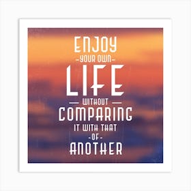 Enjoy Your Own Life Without Comparing It With That Of Another Art Print