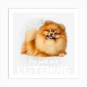 Pomeranian I Hear You Not Listening Art Print