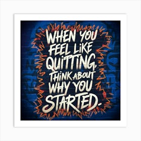 When You Feel Like Quitting Think About What You Started Art Print