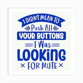 i Didn T Mean To Push All Your Buttons I Was Looking For Mute 1 Art Print