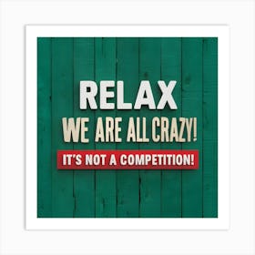 Relax We Are All Crazy It'S Not A Competition Art Print