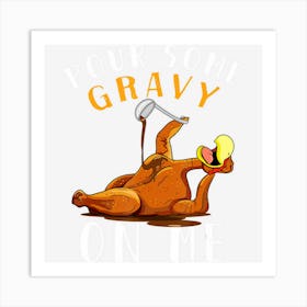 Pour Some Gravy On Me Happy Turkey Day Thanksgiving Art Print