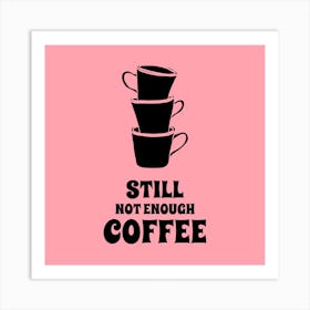 Still Not Enough Coffee - Design Template For Coffee Enthusiasts Featuring A Quote - coffee, latte, iced coffee, cute, caffeine 1 Art Print