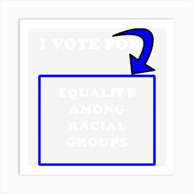 I Vote For Equality Among Racial Groups Art Print