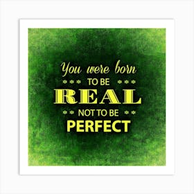 You Were Born To Be Real Not To Be Perfect Motivation Incentive Strengthen Art Print