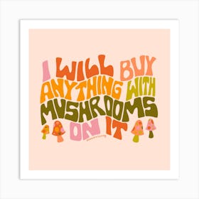 I Will Buy Anything With Mushrooms Art Print