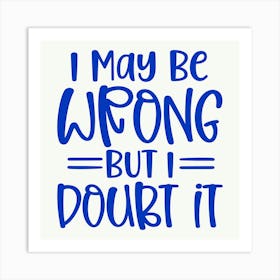 i May Be Wrong But I Doubt It 1 Art Print