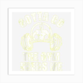 Gotta Go The Gym Needs Me Funny Workout Muscle Builder Power Art Print