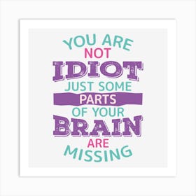 You Are Not Idiot Just Some Parts Of Your Brain Are Missing Art Print