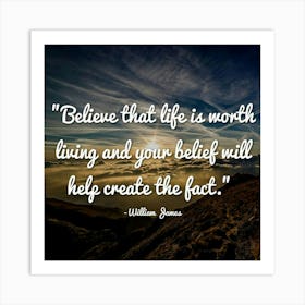 Believe That Life Is Worth Living And Your Belief Will Help Create The Fact Art Print