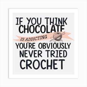 If You Think Chocolate Is Addicting You'Re Obviously Never Tried Crochet Art Print