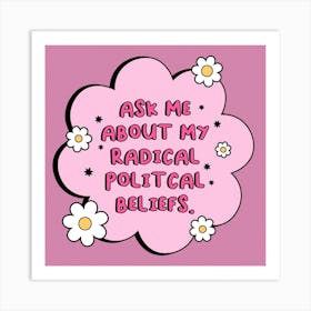 Ask Me About My Radical Political Beliefs Art Print