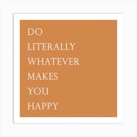 Do Literally Whatever Makes You Happy Art Print