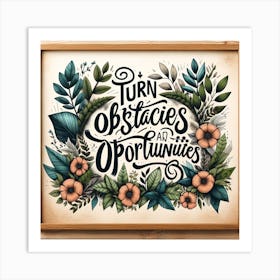 Artistic Presentation Of A Motivational Quote Turn Obstacles Into Opportunities In A Nature Inspired Theme With Lush Greenery And Floral Elements, Art Print