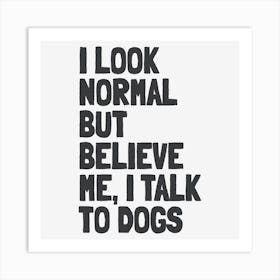 I Look Normal but Believe Me I Talk to Dogs Funny Quote Art Print