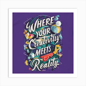 Where Your Creativity Meets Reality Art Print