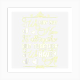 We May Not Have It All Together But Together We Have It All Art Print