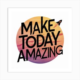 Make Today Amazing 3 Art Print