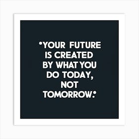 Your Future Is Created By What You Do Today, Not Tomorrow Art Print