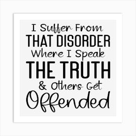 I Suffer From That Disorder Where I Speak The Truth & Others Get Offended Art Print