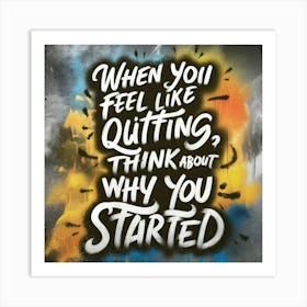 When You Feel Like Quitting Think About Why You Started 1 Art Print