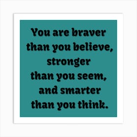 You Are Braver Than You Believe, Stronger Than You Seem, And Smarter Than You Think Art Print