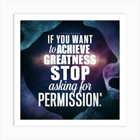 If You Want To Achieve Greatness Stop Asking For Permission Art Print