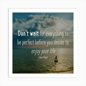 Don'T Wait For Everything To Be Perfect Before You Decide To Enjoy Your Life Art Print