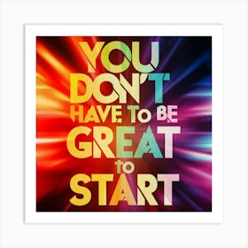You Don'T Have To Be Great To Start Art Print