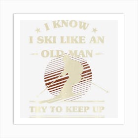 Mens I Know I Ski Like An Old Man Try To Keep Up Art Print