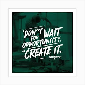 Don'T Wait For Opportunity Create It Art Print
