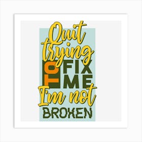 Quit Trying Fix Me I'M Not Broken Art Print