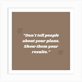 Don'T Tell People About Your Plans Show Them Your Results 1 Art Print