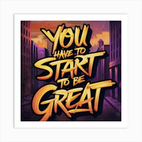 You Have To Start To Be Great 1 Art Print