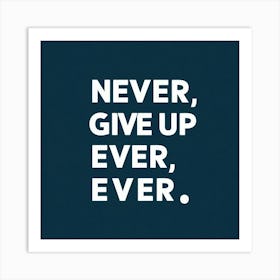 Never Give Up Ever Ever Art Print