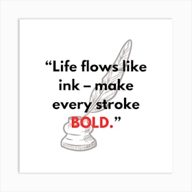 Life Flows Like Ink Make Every Stroke Bold 1 Art Print