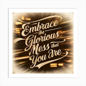 Embrace The Glorious Mess That You Are 1 Art Print