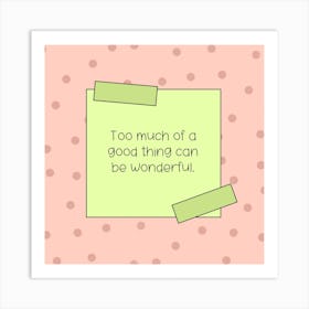 Too Much Of A Good Thing Can Be Wonderful Art Print