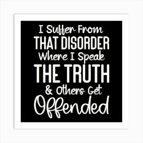 i Suffer From That Disorder Where I Speak The Truth & Others Get Offended 2 Art Print