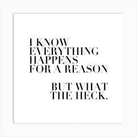 I Know Everything Happens For A Reason But What The Heck Square Art Print