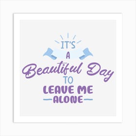 It S A Beautiful Day To Leave Me Alone Art Print