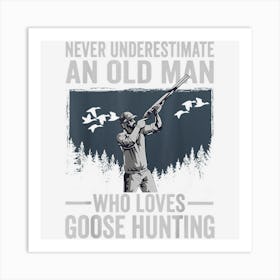 Never Underestimate An Old Man Who Loves Goose Hunting Art Print