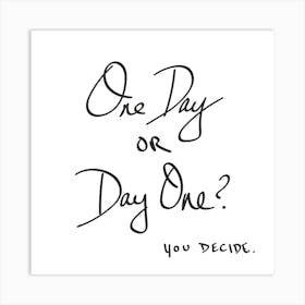 One Day Or Day One? You Decide - Motivational Quotes Art Print