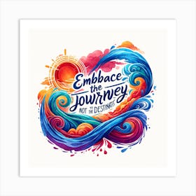 The Quote Embrace The Journey, Not Just The Destination In A Vibrant Watercolor Style, Focusing On Themes Of Journey, Growth, And Exploration Art Print