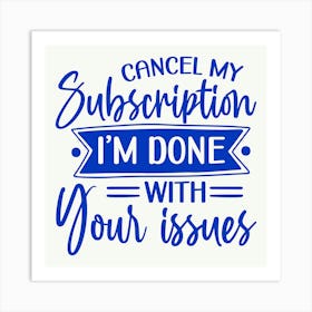 cancel My Subscription, I M Done With Your Issues 1 Art Print