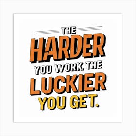 Harder You Work, The Luckier You Get Art Print