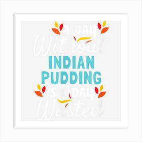 Day Without Indian Pudding Is Day Wasted Thanksgiving Funny Art Print