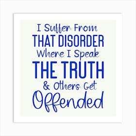 i Suffer From That Disorder Where I Speak The Truth & Others Get Offended 1 Art Print