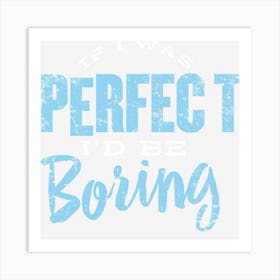 If I Was Perfect I D Be Boring Art Print