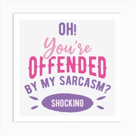 Oh You Are Offended By My Sarcasm Shocking Art Print